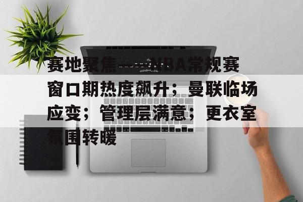 爱游戏-包含赛地聚焦——NBA常规赛窗口期热度飙升；曼联临场应变；管理层满意；更衣室氛围转暖的词条